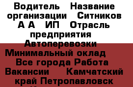 Водитель › Название организации ­ Ситников А.А., ИП › Отрасль предприятия ­ Автоперевозки › Минимальный оклад ­ 1 - Все города Работа » Вакансии   . Камчатский край,Петропавловск-Камчатский г.